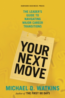 Your Next Move : The Leader's Guide to Navigating Major Career Transitions, Hardback Book Your Next Move : The Leader's Guide to Navigating Major Career Transitions, Hardback Book
