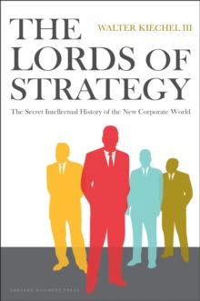 Lords of Strategy : The Secret Intellectual History of the New Corporate World