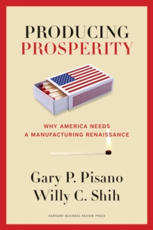 Producing Prosperity : Why America Needs a Manufacturing Renaissance, Hardback Book Producing Prosperity : Why America Needs a Manufacturing Renaissance, Hardback Book