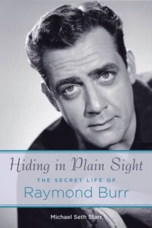 Hiding in Plain Sight : The Secret Life of Raymond Burr, Paperback / softback Book Hiding in Plain Sight : The Secret Life of Raymond Burr, Paperback / softback Book