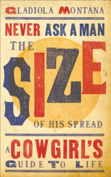 Never Ask a Man the Size of His Spread : A Cowgirl's Guide to Life