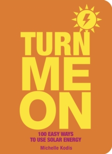 Turn Me On : 100 Easy Ways to Use Solar Energy