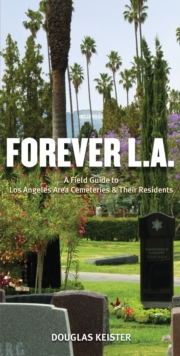 Forever L.A. : A Field Guide To Los Angeles Area Cemeteries & Their Residents