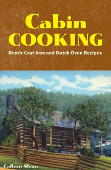 Cabin Cooking : Rustic Cast Iron and Dutch Oven Recipes