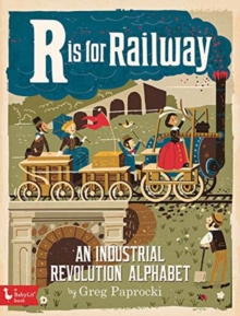 R is for Railway : An Industrial Revolution Alphabet, Board book Book R is for Railway : An Industrial Revolution Alphabet, Board book Book