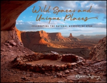 Wild Spaces and Unique Places : Celebrating the Natural Wonders of Utah