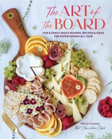 Art of the Board,The : Fun & Fancy Snack Boards, Recipes & Ideas for Entertaining All Year