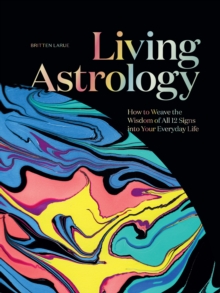 Living Astrology : How to Weave the Wisdom of all 12 Signs into Your Everyday Life