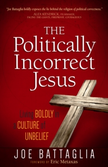 The Politically Incorrect Jesus : Living Boldly in a Culture of Unbelief