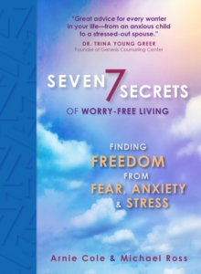 Seven Secrets of Worry-Free Living : Finding Freedom from Fear, Anxiety & Stress