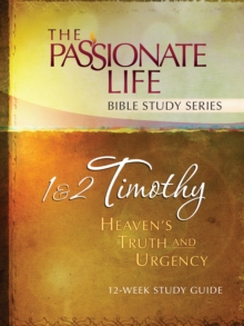 1 & 2 Timothy: Heaven's Truth and Urgency 12-week Study Guide : The Passionate Life Bible Study Series