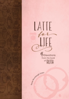 Latte for Life : 45 Devotions from the Book of Ruth