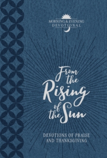 From the Rising of the Sun Morning & Evening Devotional : Devotions of Praise and Thanksgiving