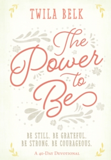 The Power to Be: A 40-Day Devotional : Be Still, Be Grateful, Be Strong, Be Courageous