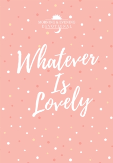 Whatever Is Lovely : Morning & Evening Devotional