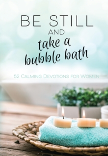 Be Still and Take a Bubble Bath : 52 Calming Devotions for Women