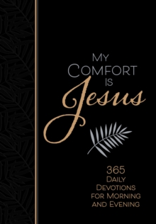 My Comfort Is Jesus : 365 Daily Devotions for Morning and Evening