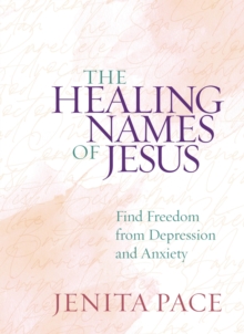 The Healing Names of Jesus : Find Freedom from Depression and Anxiety