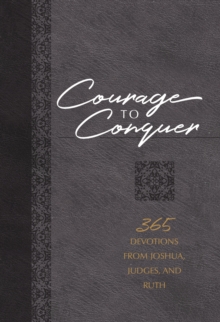 Courage to Conquer : 365 Devotions from Joshua, Judges, and Ruth