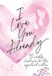 I Love You Already : 40 weekly devotions for the expectant mother