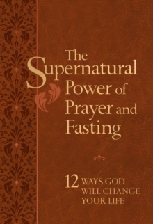 The Supernatural Power of Prayer and Fasting : 10 Secrets of Spiritual Strength