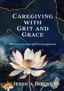 Caregiving with Grit and Grace : 100 Days of Hope and Encouragement