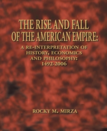 The Rise and Fall of the American Empire : A Re-Interpretation of History, Economics and Philosophy: 1492-2006