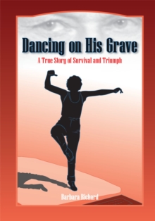 Dancing on His Grave : A True Story of Survival and Triumph