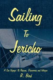 Sailing to Jericho : A Sea Voyage; Its Passions, Discoveries and Intrigue