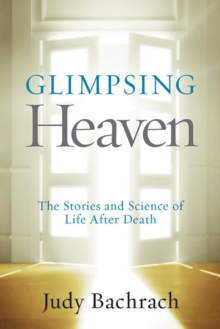 Glimpsing Heaven : The Stories and Science of Life After Death, Paperback / softback Book Glimpsing Heaven : The Stories and Science of Life After Death, Paperback / softback Book