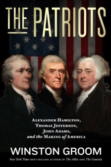 The Patriots : Alexander Hamilton, Thomas Jefferson, John Adams, and the Making of America, Hardback Book The Patriots : Alexander Hamilton, Thomas Jefferson, John Adams, and the Making of America, Hardback Book