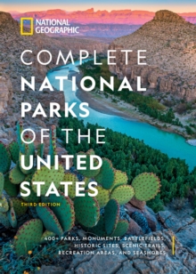 National Geographic Complete National Parks of the United States, 3rd Edition : 400+ Parks, Monuments, Battlefields, Historic Sites, Scenic Trails, Recreation Areas, and Seashores