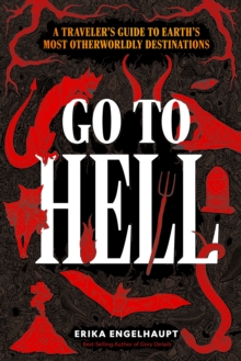 Go to Hell : A Traveler's Guide to Earth's Most Otherworldly Destinations