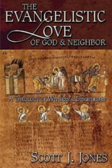 The Evangelistic Love of God & Neighbor : A Theology of Witness & Discipleship