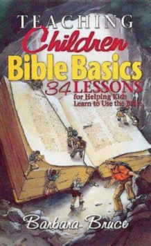 Teaching Children Bible Basics : 34 Lessons for Helping Children Learn to Use the Bible