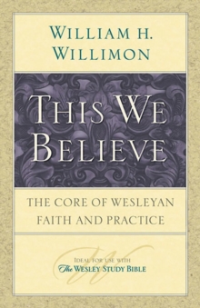 This We Believe : The Core of Wesleyan Faith and Practice