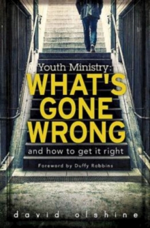 Youth Ministry : What's Gone Wrong and How to Get It Right