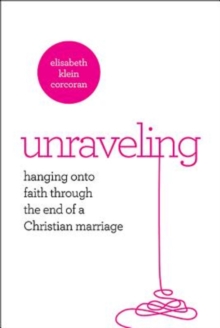 Unraveling : Hanging On to Faith Through the End of a Christian Marriage