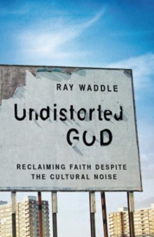 Undistorted God : Reclaiming Faith Despite the Cultural Noise