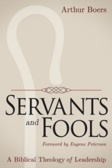 Servants and Fools : A Biblical Theology of Leadership