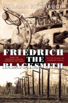 Friedrich the Blacksmith : From the Promised Land of Catherine the Great to the Gulags of Comrade