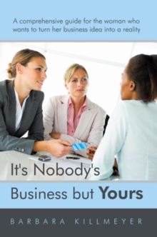 It's Nobody's Business but Yours : A Comprehensive Guide for the Woman Who Wants to Turn Her Business Idea into a Reality