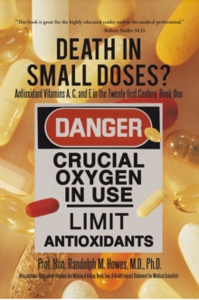 Death in Small Doses? : Books 1 & 2 : Antioxidant Vitamins A, C and E in the Twenty-First Century: Book One Also Contains: Antioxidant Vitamins Are Making a Killing: Book Two: a Health Impact Statemen