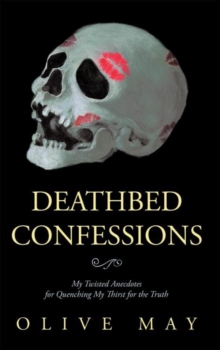 Deathbed Confessions : My Twisted Anecdotes for Quenching My Thirst for the Truth