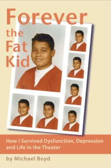 Forever the Fat Kid : How I Survived Dysfunction, Depression and Life in the Theater