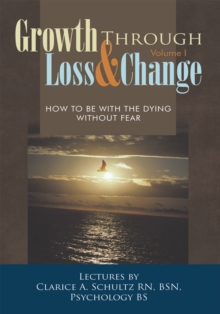 Growth Through Loss & Change, Volume I : How to Be with the Dying Without Fear