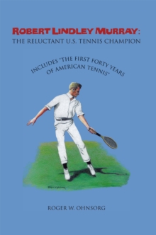 Robert Lindley Murray: the Reluctant U.S. Tennis Champion : Includes "The First Forty Years of American Tennis"