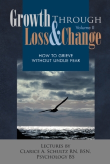 Growth Through Loss & Change, Volume Ii : How to Grieve Without Undue Fear