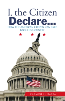 I, the Citizen Declare... : How the American Citizen Can Take Back His Country