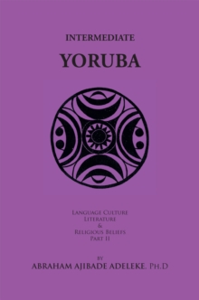 Intermediate Yoruba : Language, Culture, Literature, and Religious Beliefs, Part Ii